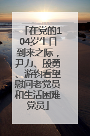 在党的104岁生日到来之际，尹力、殷勇、游钧看望慰问老党员和生活困难党员