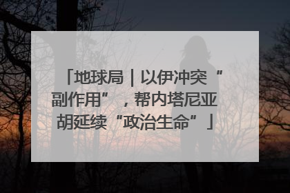 地球局｜以伊冲突“副作用”，帮内塔尼亚胡延续“政治生命”