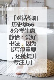对话绵阳历史类668分考生唐静怡：爱好书法，因为书写很重要，还能提升专注力