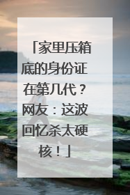 家里压箱底的身份证在第几代？网友：这波回忆杀太硬核！