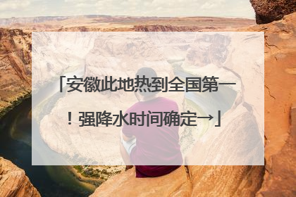 安徽此地热到全国第一！强降水时间确定→
