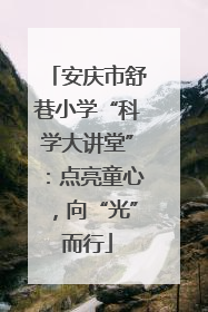 安庆市舒巷小学“科学大讲堂”：点亮童心，向“光”而行