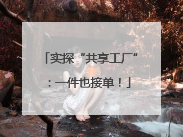 实探“共享工厂”：一件也接单！