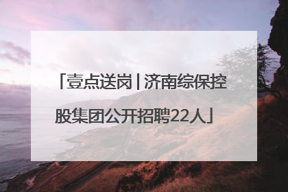 壹点送岗│济南综保控股集团公开招聘22人