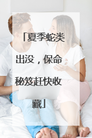 夏季蛇类出没，保命秘笈赶快收藏