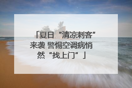 夏日“清凉刺客”来袭 警惕空调病悄然“找上门”