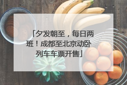 夕发朝至，每日两班！成都至北京动卧列车车票开售