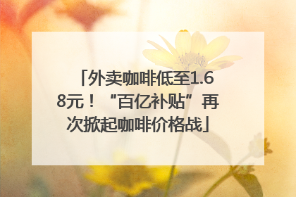外卖咖啡低至1.68元！“百亿补贴”再次掀起咖啡价格战