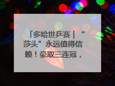 多哈世乒赛｜“莎头”永远值得信赖！豪取三连冠，王楚钦/孙颖莎就是最强混双