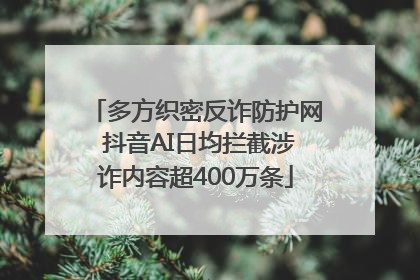 多方织密反诈防护网 抖音AI日均拦截涉诈内容超400万条