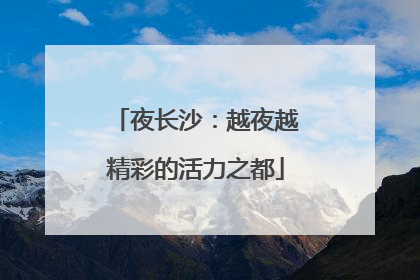 夜长沙：越夜越精彩的活力之都