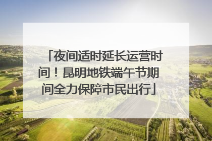 夜间适时延长运营时间！昆明地铁端午节期间全力保障市民出行