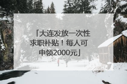 大连发放一次性求职补贴！每人可申领2000元