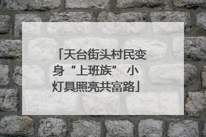 天台街头村民变身“上班族” 小灯具照亮共富路