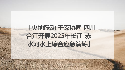央地联动 干支协同 四川合江开展2025年长江-赤水河水上综合应急演练