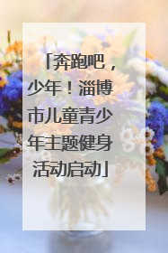 奔跑吧，少年！淄博市儿童青少年主题健身活动启动