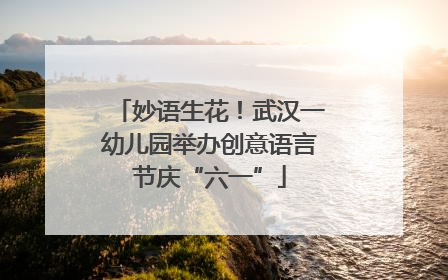 妙语生花！武汉一幼儿园举办创意语言节庆“六一”