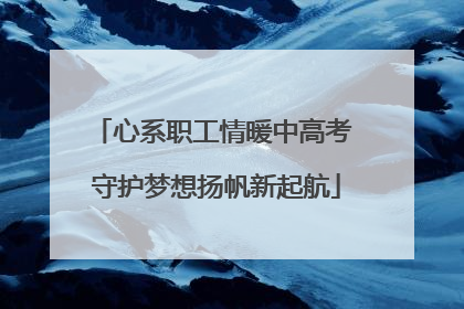 心系职工情暖中高考 守护梦想扬帆新起航