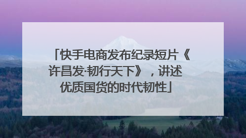 快手电商发布纪录短片《许昌发·韧行天下》，讲述优质国货的时代韧性