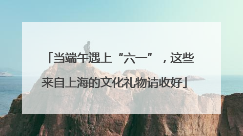 当端午遇上“六一”，这些来自上海的文化礼物请收好