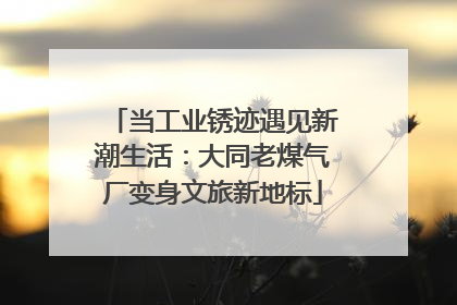 当工业锈迹遇见新潮生活：大同老煤气厂变身文旅新地标