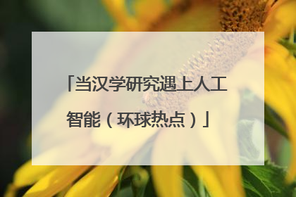 当汉学研究遇上人工智能（环球热点）