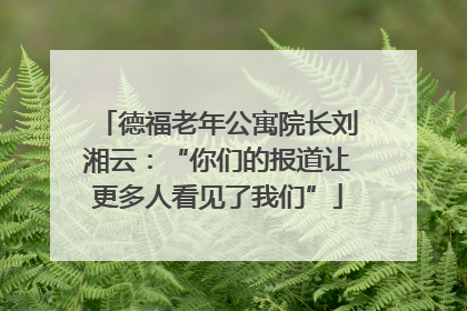 德福老年公寓院长刘湘云：“你们的报道让更多人看见了我们”