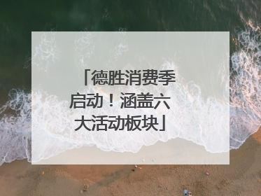 德胜消费季启动！涵盖六大活动板块
