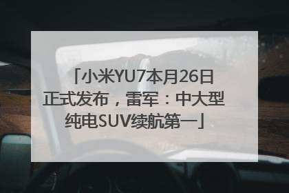 小米YU7本月26日正式发布，雷军：中大型纯电SUV续航第一