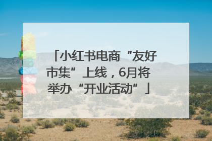 小红书电商“友好市集”上线，6月将举办“开业活动”
