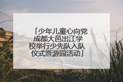 少年儿童心向党 成都大邑出江学校举行少先队入队仪式暨游园活动