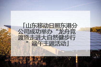 山东移动日照东港分公司成功举办“龙舟竞渡暨走进大自然健步行”端午主题活动