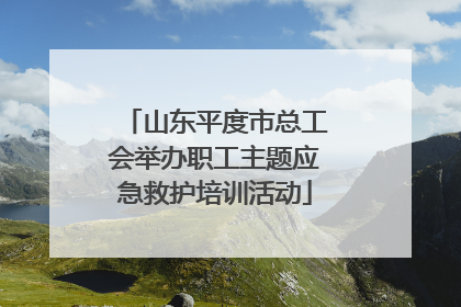 山东平度市总工会举办职工主题应急救护培训活动
