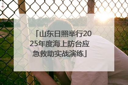 山东日照举行2025年度海上防台应急救助实战演练