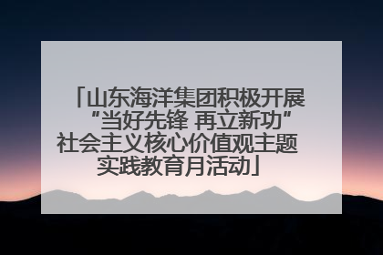 山东海洋集团积极开展“当好先锋 再立新功”社会主义核心价值观主题实践教育月活动
