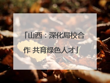山西:深化局校合作 共育绿色人才