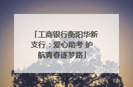 工商银行衡阳华新支行：爱心助考 护航青春逐梦路
