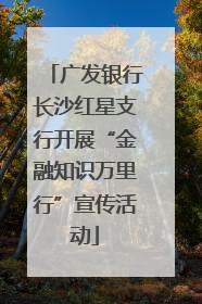 广发银行长沙红星支行开展“金融知识万里行”宣传活动
