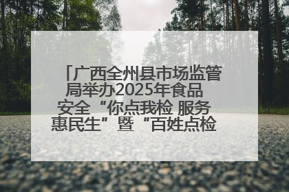 广西全州县市场监管局举办2025年食品安全“你点我检 服务惠民生”暨“百姓点检日”活动启动仪式