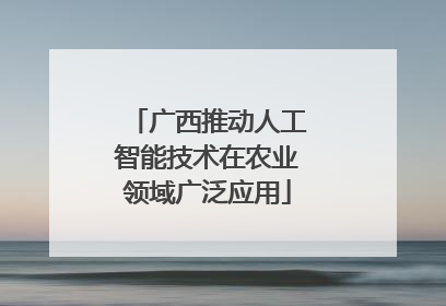 广西推动人工智能技术在农业领域广泛应用