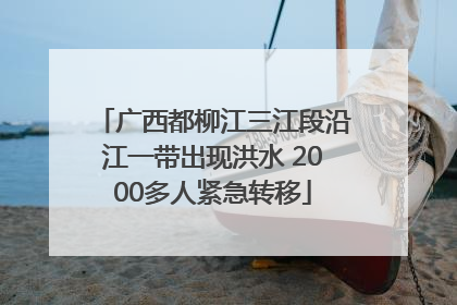 广西都柳江三江段沿江一带出现洪水 2000多人紧急转移
