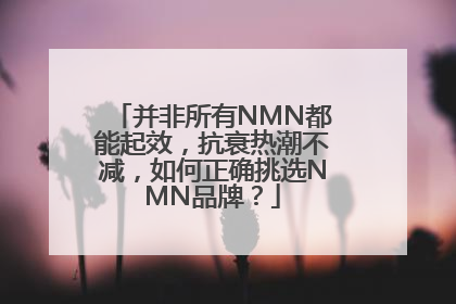 并非所有NMN都能起效，抗衰热潮不减，如何正确挑选NMN品牌？