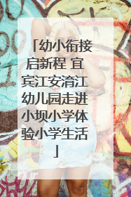 幼小衔接启新程 宜宾江安淯江幼儿园走进小坝小学体验小学生活
