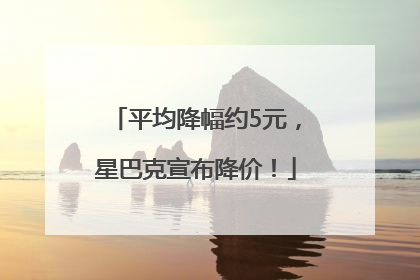 平均降幅约5元，星巴克宣布降价！