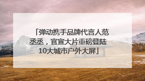 弹动携手品牌代言人范丞丞，官宣大片重磅登陆10大城市户外大屏