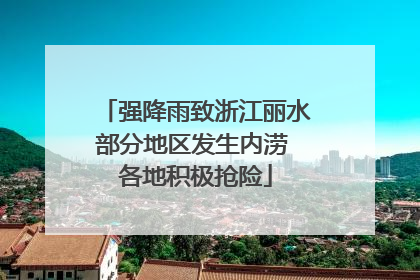 强降雨致浙江丽水部分地区发生内涝 各地积极抢险