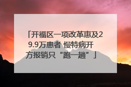 开福区一项改革惠及29.9万患者 慢特病开方报销只“跑一趟”