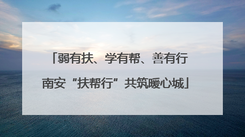 弱有扶、学有帮、善有行 南安“扶帮行”共筑暖心城