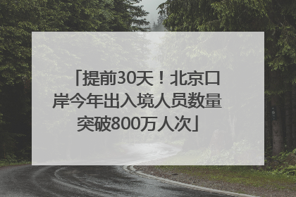 提前30天！北京口岸今年出入境人员数量突破800万人次