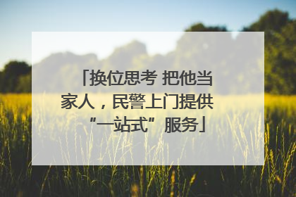 换位思考 把他当家人，民警上门提供“一站式”服务